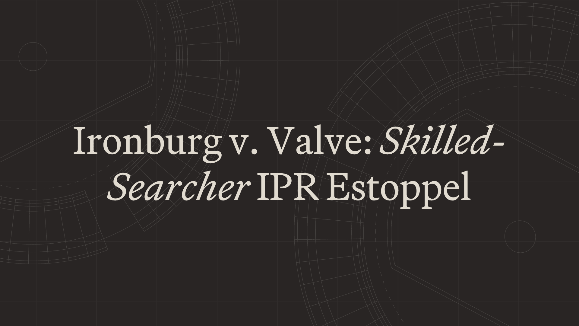 Ironburg v. Valve: Skilled-Searcher IPR Estoppel
